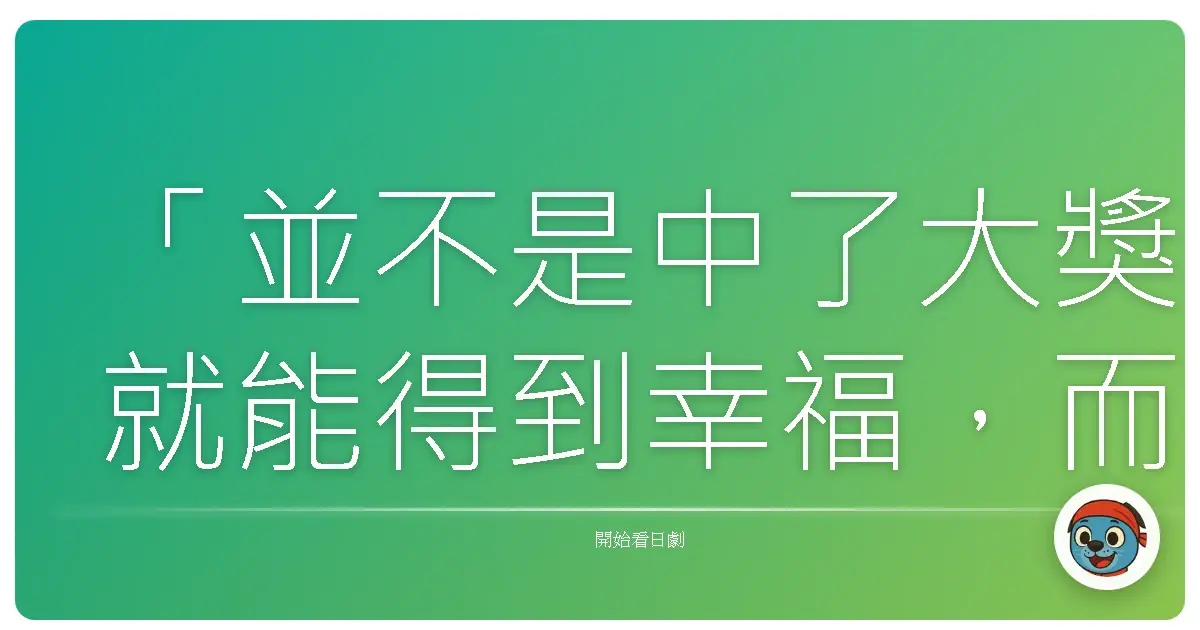「並不是中了大獎就能得到幸福，而是透過中獎，你重新審視了自己的人生。」《樂透人生》（今夜はコの字で），2020