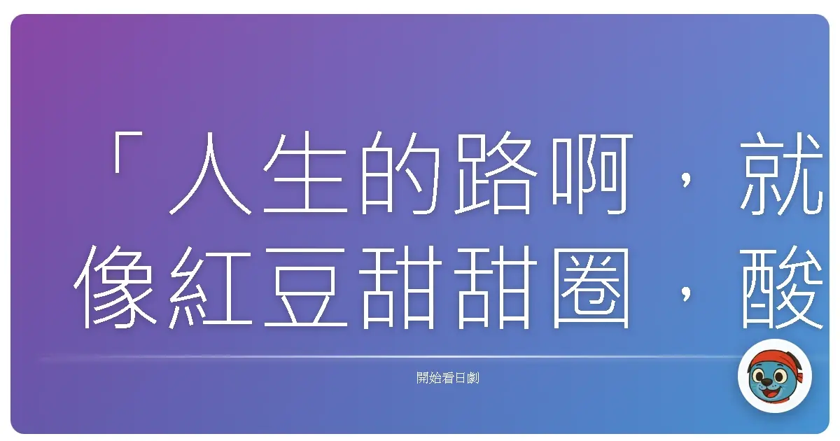 「人生的路啊,就像紅豆甜甜圈,酸甜苦辣鹹,什麼滋味都有,但最終還是要找到屬於自己的那顆紅豆。」