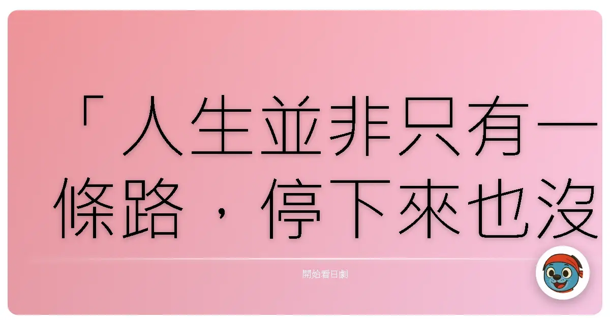 「人生並非只有一條路,停下來也沒關係,繞遠路也沒關係。」——《迷路的大人們》