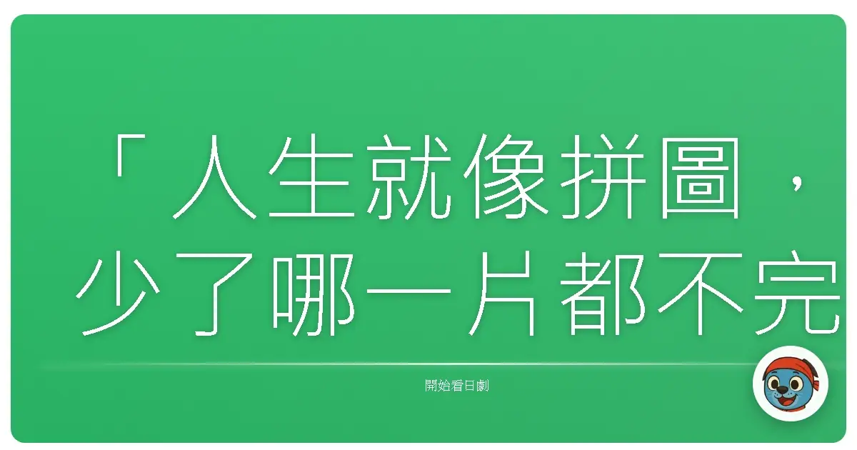「人生就像拼圖,少了哪一片都不完整。但有時候,我們必須先打散那些不適合的碎片,才能找到真正屬於自己的位置。」《遲開的向日葵~重新開始自己的人生~》,2012