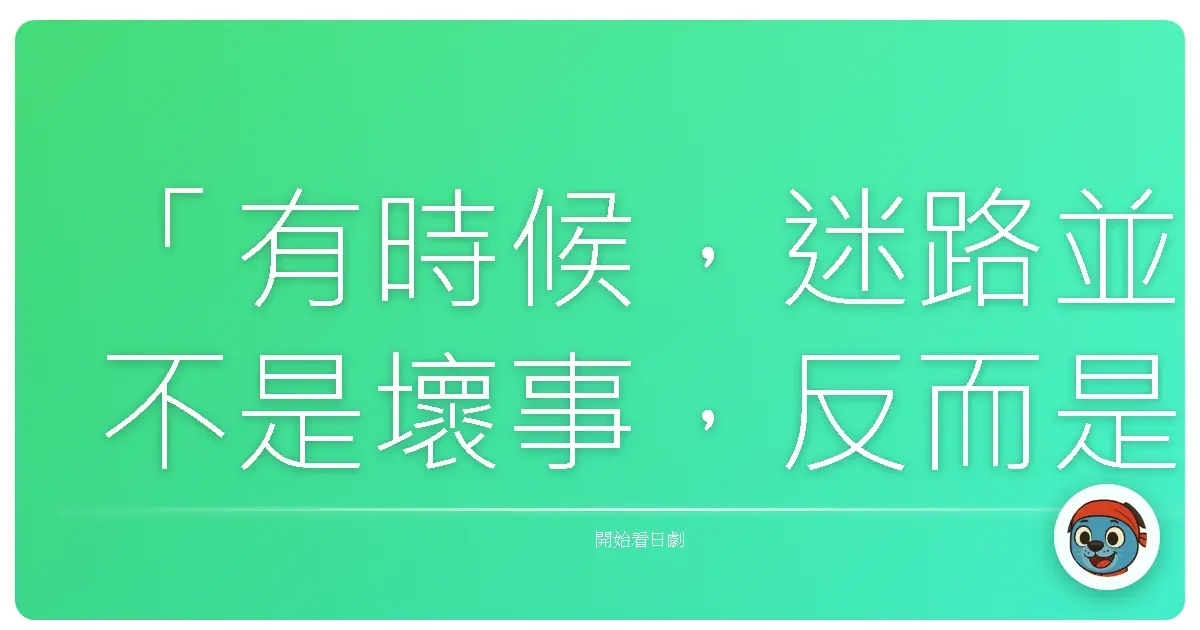 「有時候,迷路並不是壞事,反而是發現新風景的開始。」《搜查地圖之女》
