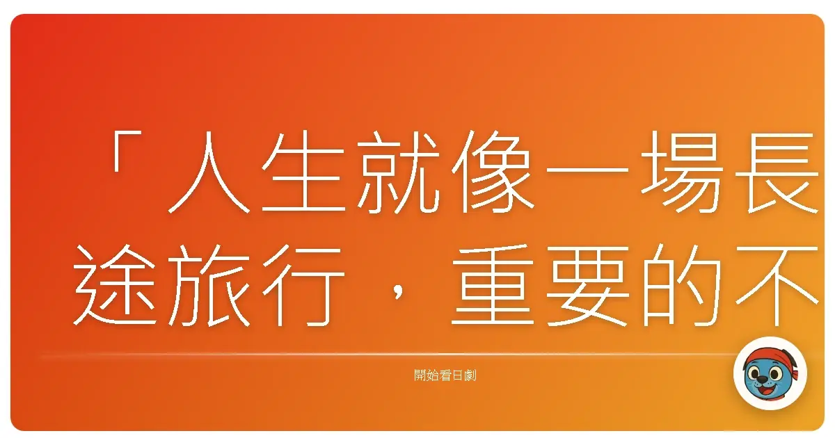 「人生就像一場長途旅行,重要的不是終點,而是沿途的風景。」——《逝者之證》