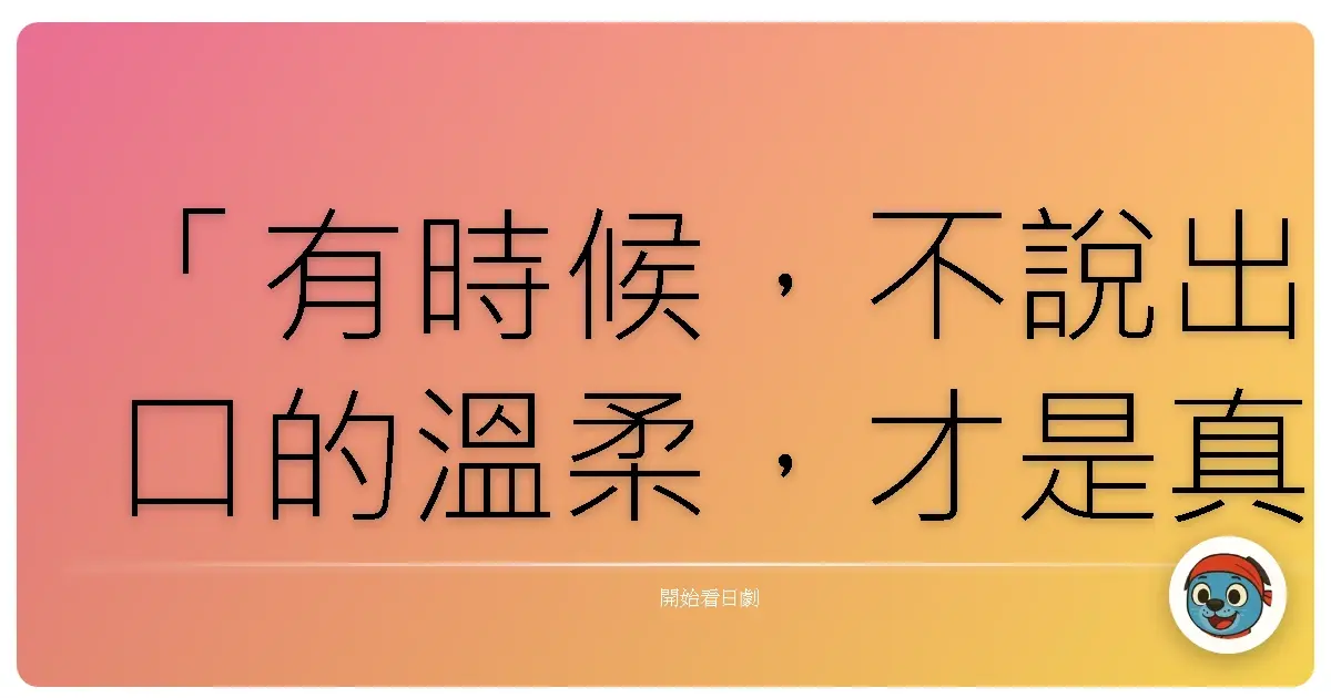 「有時候,不說出口的溫柔,才是真正理解彼此的證明。」