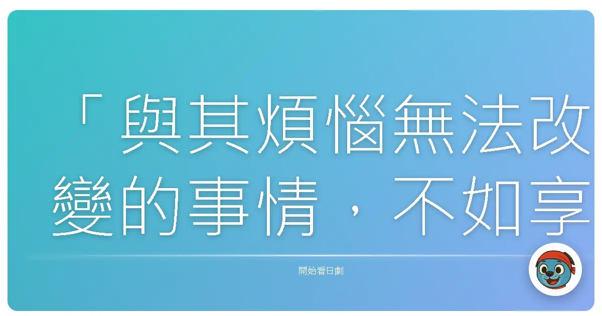 「與其煩惱無法改變的事情,不如享受此刻能夠改變的事情。」——《タガーリン》