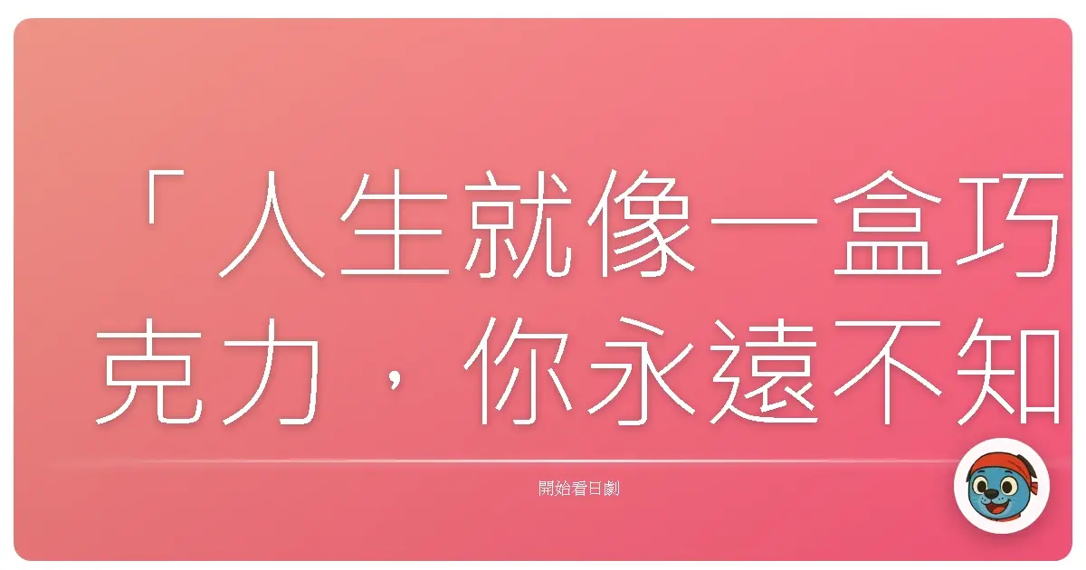 「人生就像一盒巧克力,你永遠不知道下一顆是什麼味道。」——《櫻2號》
