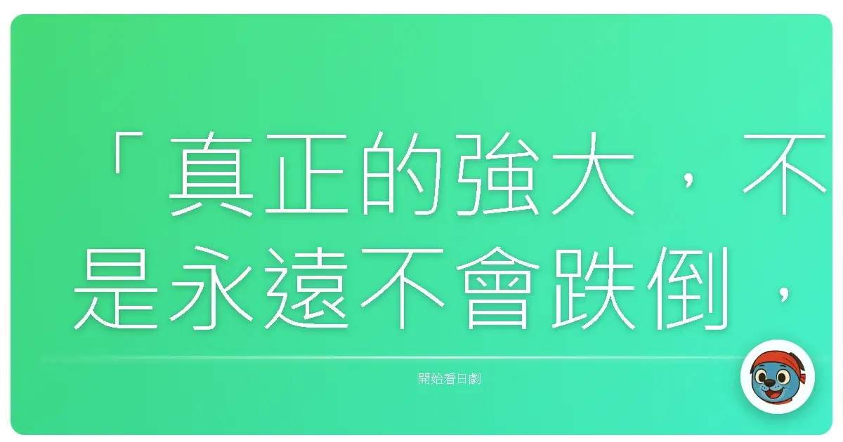 「真正的強大,不是永遠不會跌倒,而是每次跌倒後,都能重新站起來,並且相信自己值得被愛。」《花樣男子》,2005