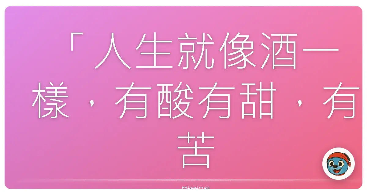 「人生就像酒一樣，有酸有甜，有苦有辣，最重要的，是找到自己喜歡的味道。」《醉鬼小藤次》