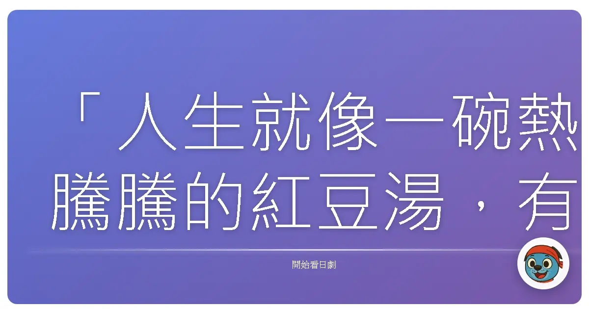 「人生就像一碗熱騰騰的紅豆湯,有時甜膩,有時苦澀,但總能暖胃也暖心。」─ 《夫婦善哉》