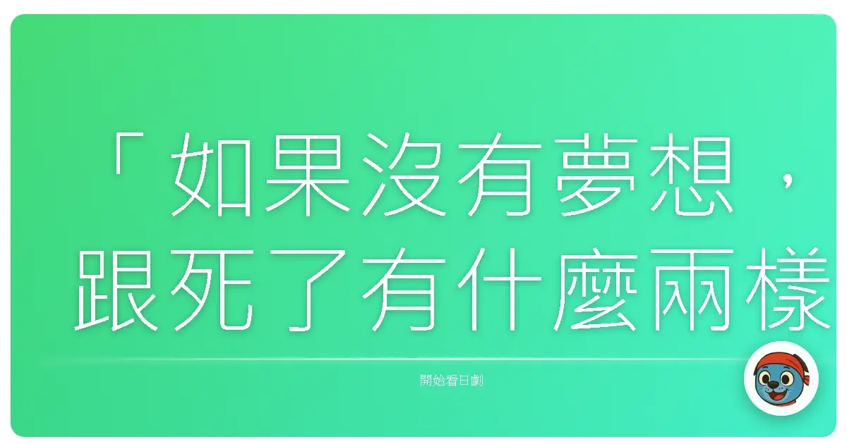 「如果沒有夢想,跟死了有什麼兩樣?就算夢想是多麼可笑的、多麼不切實際的,至少還有個盼頭,不是嗎?」—LEGAL HIGH 2(王牌大律師2)