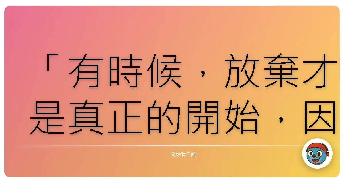 「有時候,放棄才是真正的開始,因為那代表你終於敢放手,去追尋真正渴望的事物。」