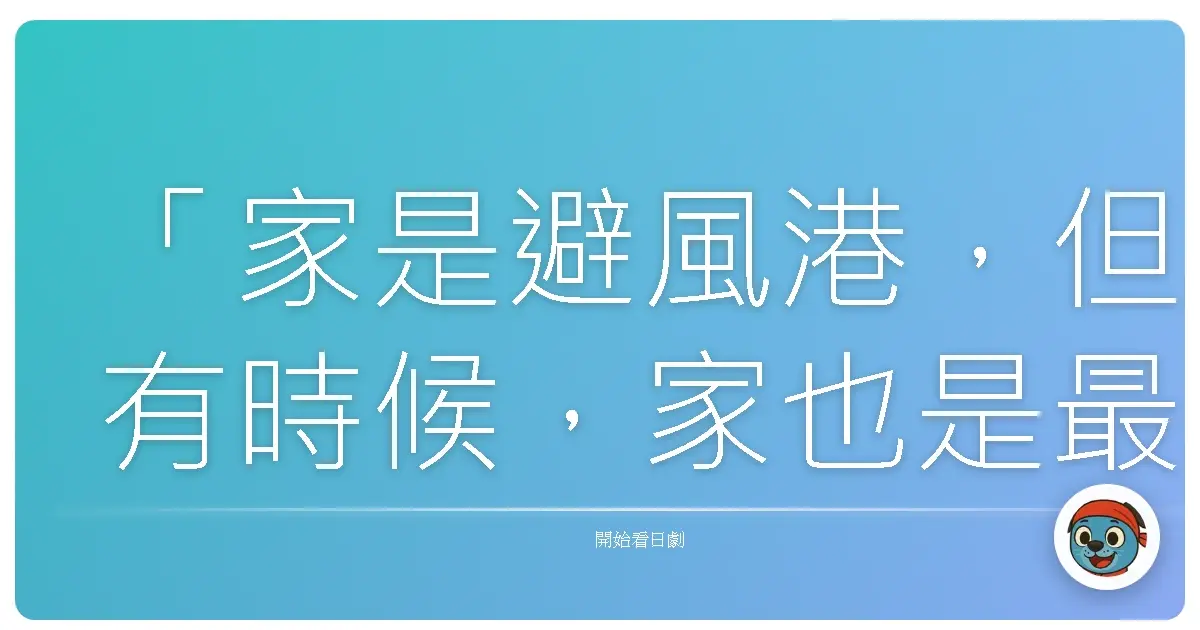 「家是避風港,但有時候,家也是最大的風暴中心。」-《Oh, My Dad!!》