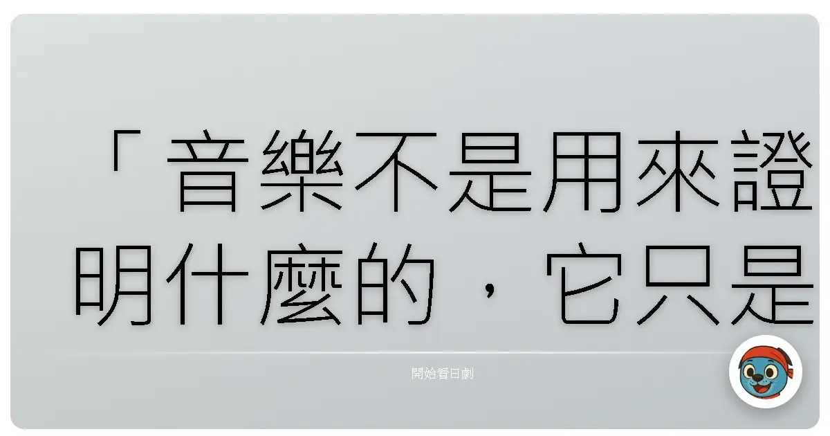 「音樂不是用來證明什麼的,它只是用來感受的。當你停止較勁,開始聆聽,才會發現最美的旋律其實一直在那裡等著你。」——《交響情人夢》