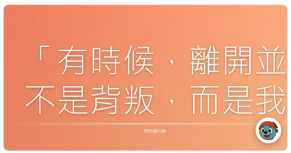 「有時候，離開並不是背叛，而是我們終於理解：有些傷痕，必須用時間和距離去療癒。」