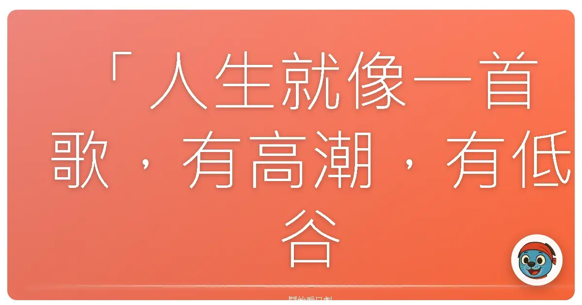 「人生就像一首歌,有高潮,有低谷,有時候跑調,但只要不停下,就能唱出屬於自己的旋律。」《開始之歌》