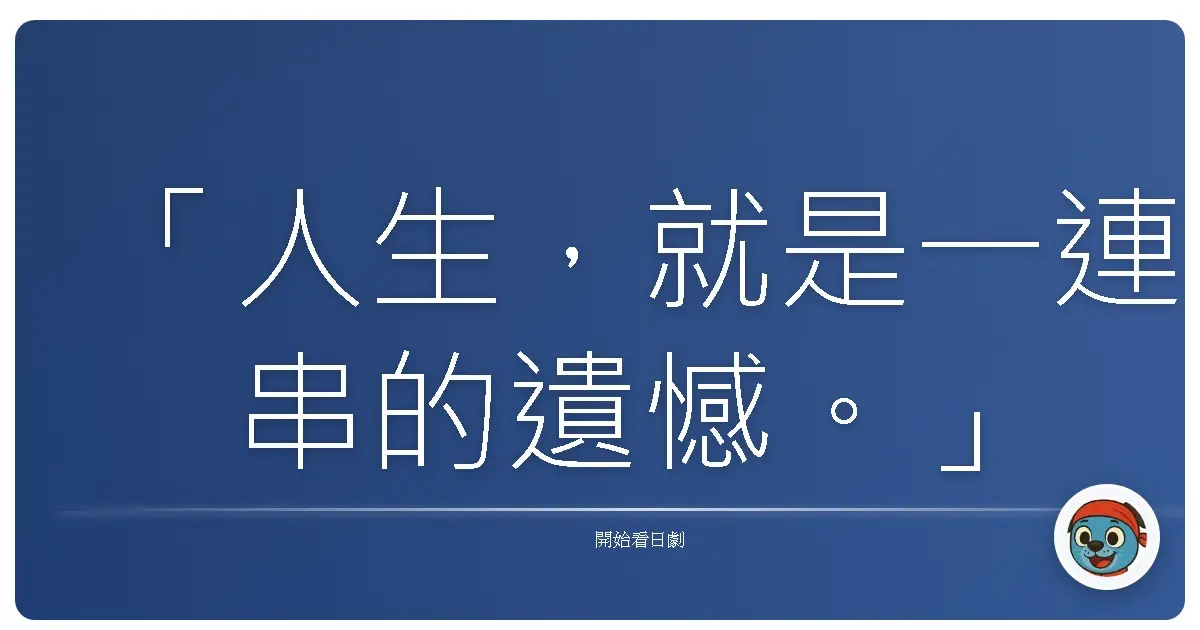 「人生，就是一連串的遺憾。」