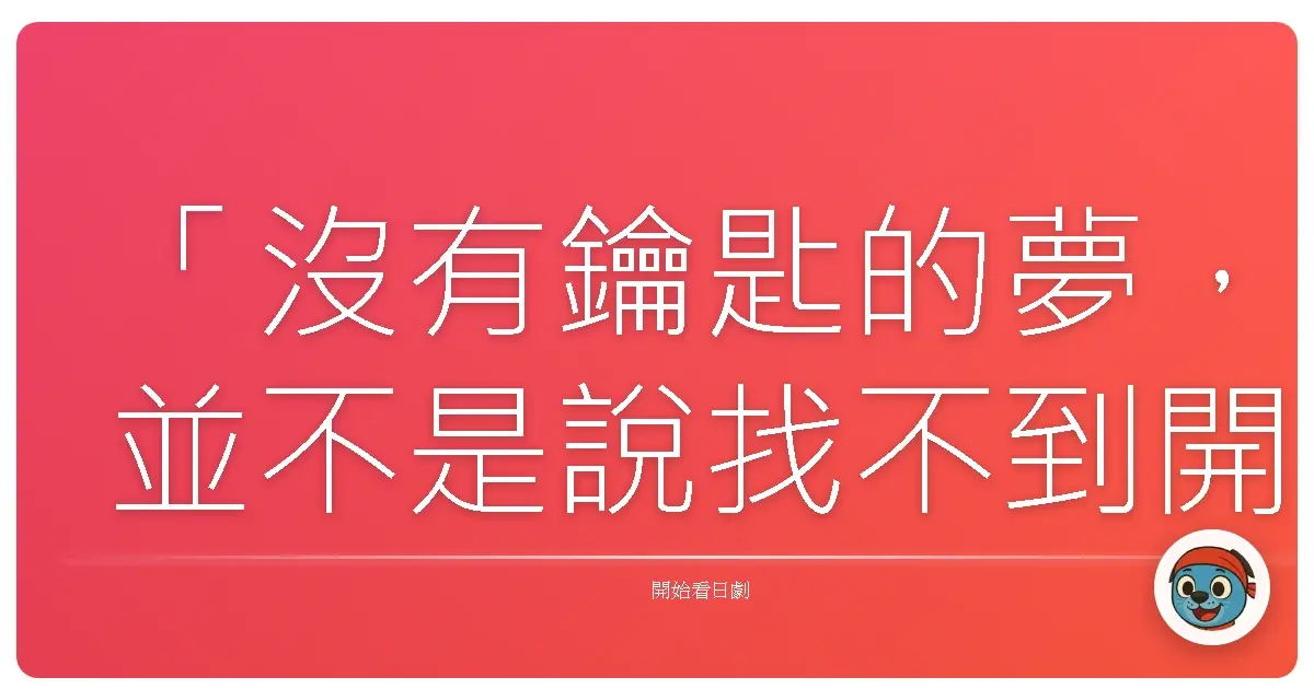 「沒有鑰匙的夢,並不是說找不到開鎖的鑰匙,而是我們害怕打開門之後,看見的並不是我們想要的風景。」