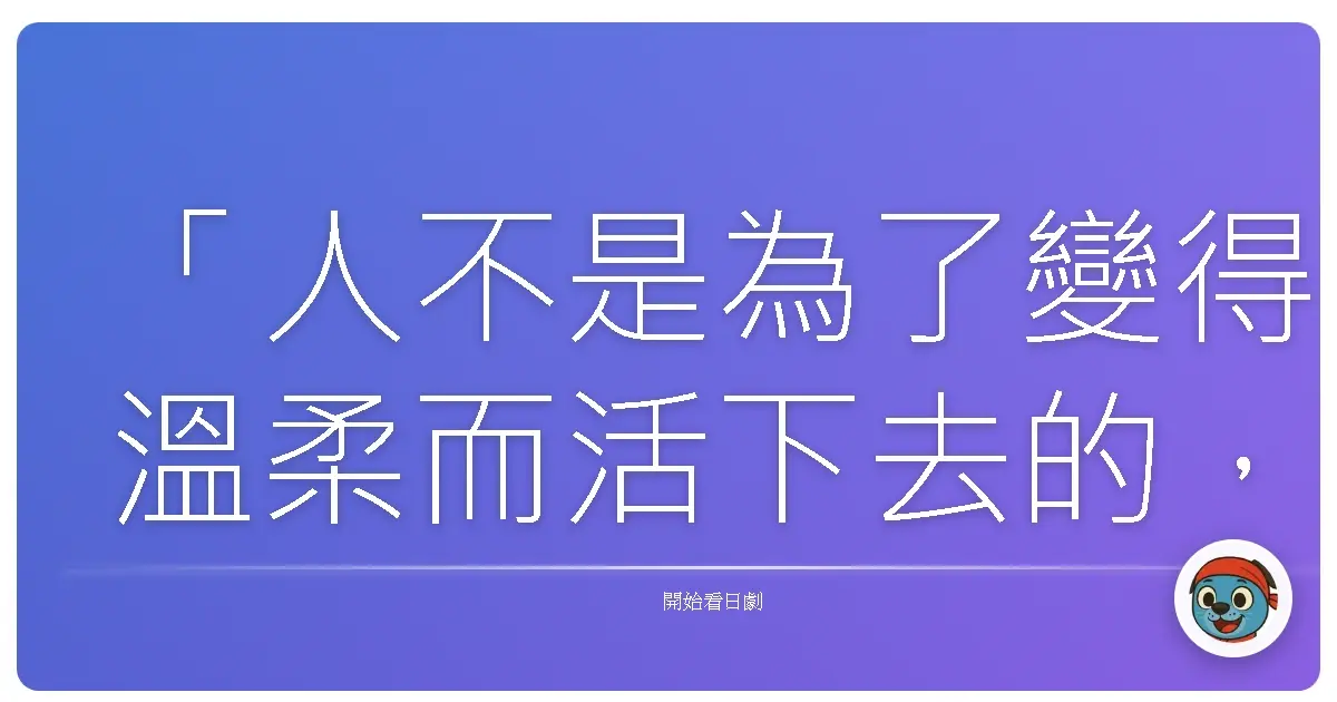 「人不是為了變得溫柔而活下去的,而是為了變得堅強而活下去的。」《假面騎士鎧武》
