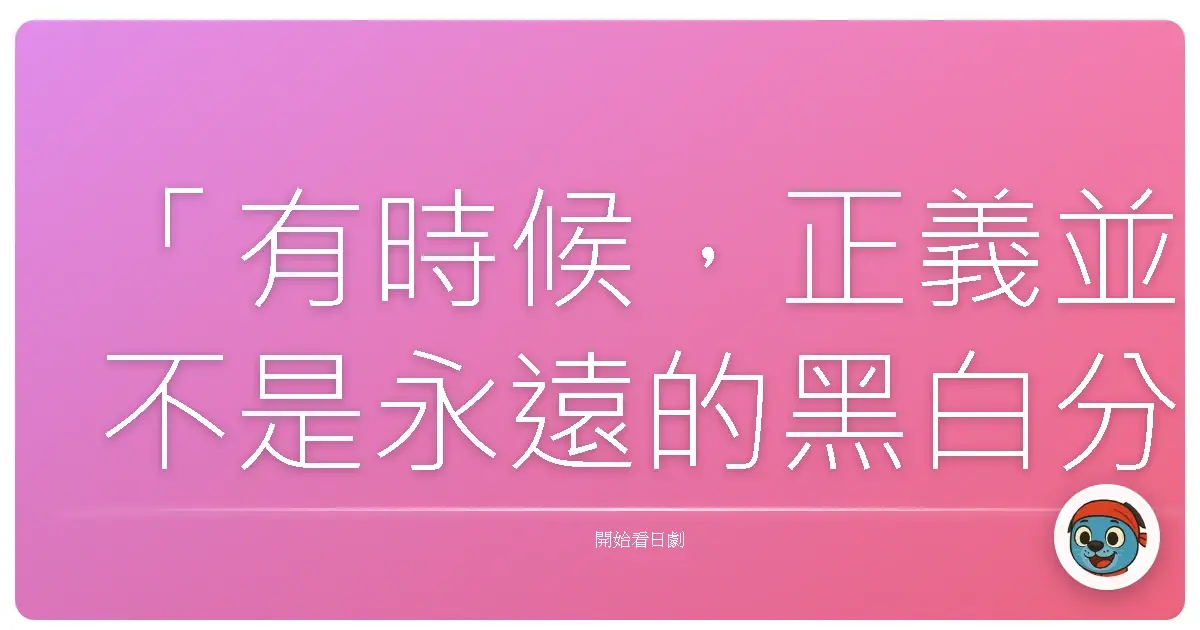 「有時候,正義並不是永遠的黑白分明,而是我們終於願意理解:真相的複雜,遠遠超出我們的想像。」《黑河內》