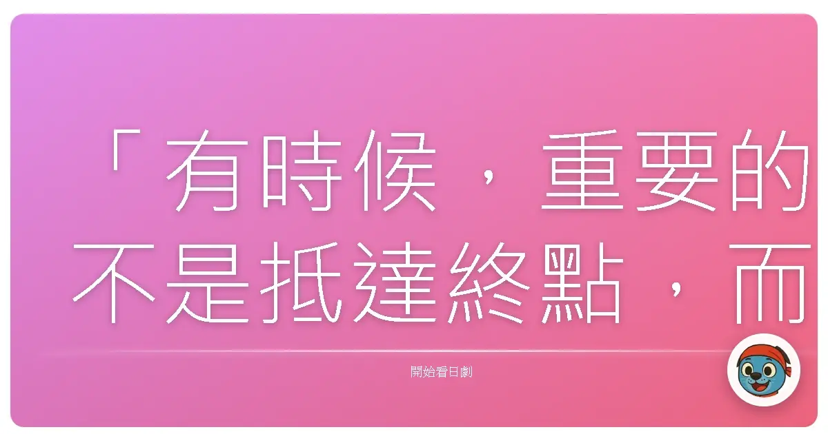 「有時候,重要的不是抵達終點,而是沿途遇見了什麼。」(改編自《鼠馳江戶2》劇情)