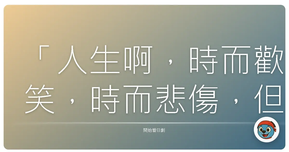 「人生啊，時而歡笑，時而悲傷，但無論如何，都要好好享受。」《羅曼史》