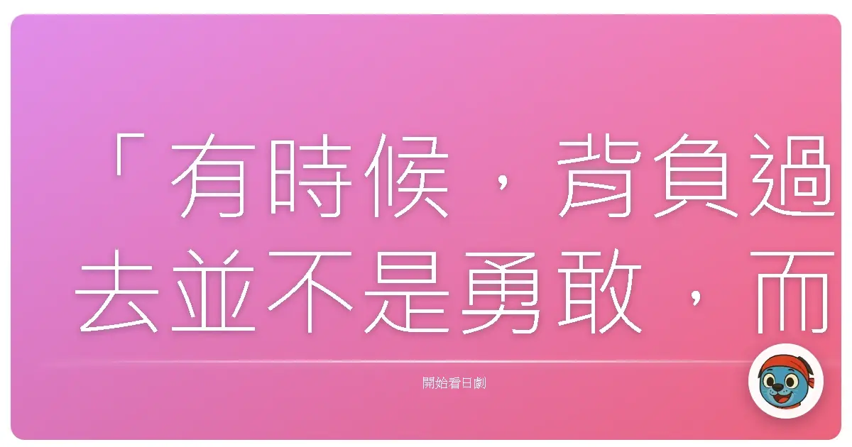 「有時候,背負過去並不是勇敢,而是我們終於願意承認:有些傷痕,需要時間才能癒合。」