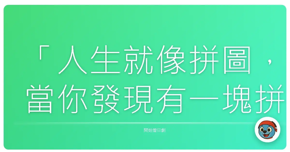 「人生就像拼圖，當你發現有一塊拼不上去，不必硬塞，試著換個角度，或許它屬於另一幅更美的風景。」《黃金之女》，2016