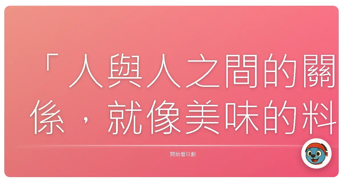 「人與人之間的關係,就像美味的料理一樣,需要時間慢慢燉煮,才能品嚐出最真實的滋味。」——《伙食莊》
