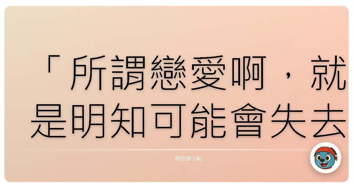 「所謂戀愛啊,就是明知可能會失去,還是想伸手觸碰的溫柔。」《應試的灰姑娘》