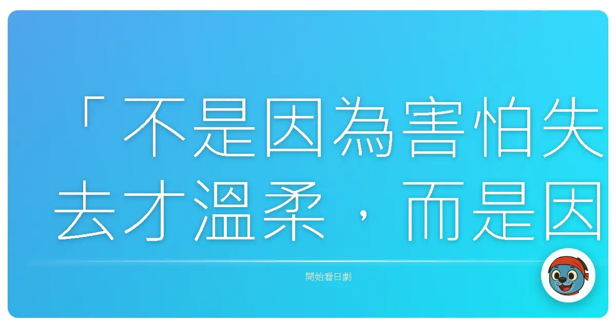 「不是因為害怕失去才溫柔,而是因為溫柔才溫柔。」《初次見面,我愛你》