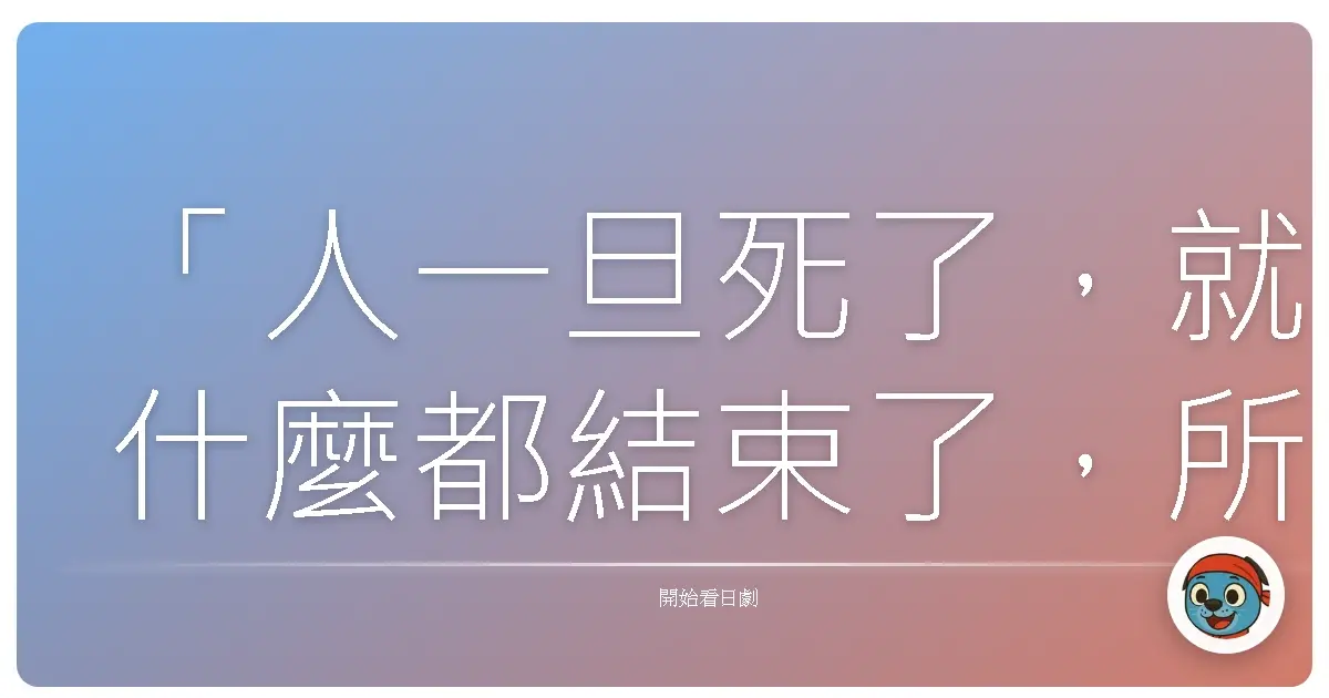 「人一旦死了，就什麼都結束了，所以要盡情享受當下。」《賢者之愛》