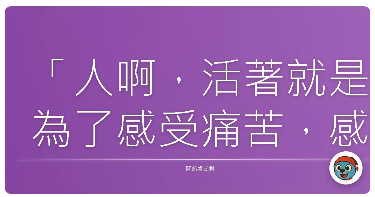 「人啊,活著就是為了感受痛苦,感受喜悅,感受一切。」- “くたばれ” 坊っちゃん(“滾蛋吧” 少爺)