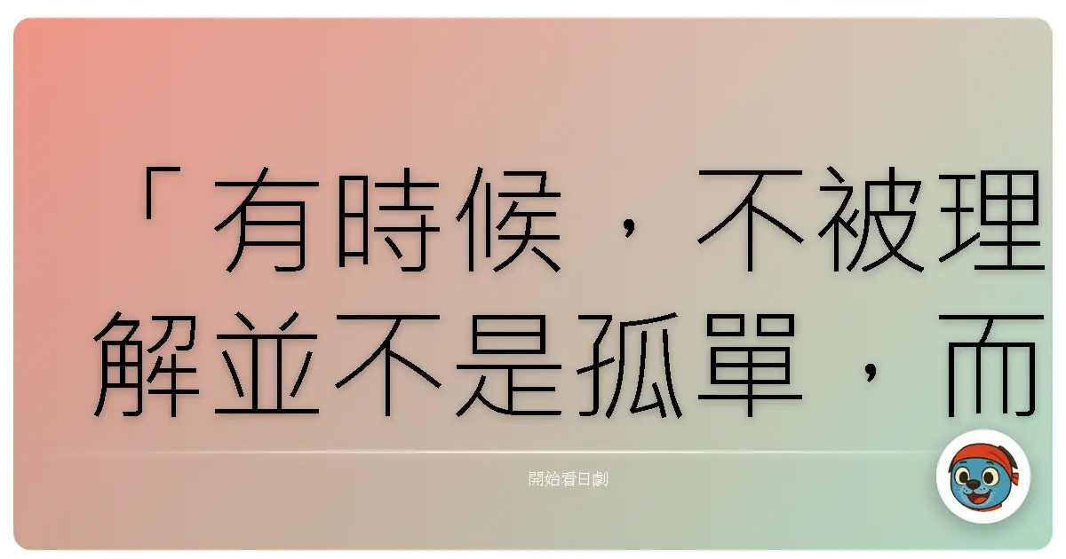 「有時候，不被理解並不是孤單，而是我們終於接受：有些寂寞，只能自己消化。」《愛愛外星人》