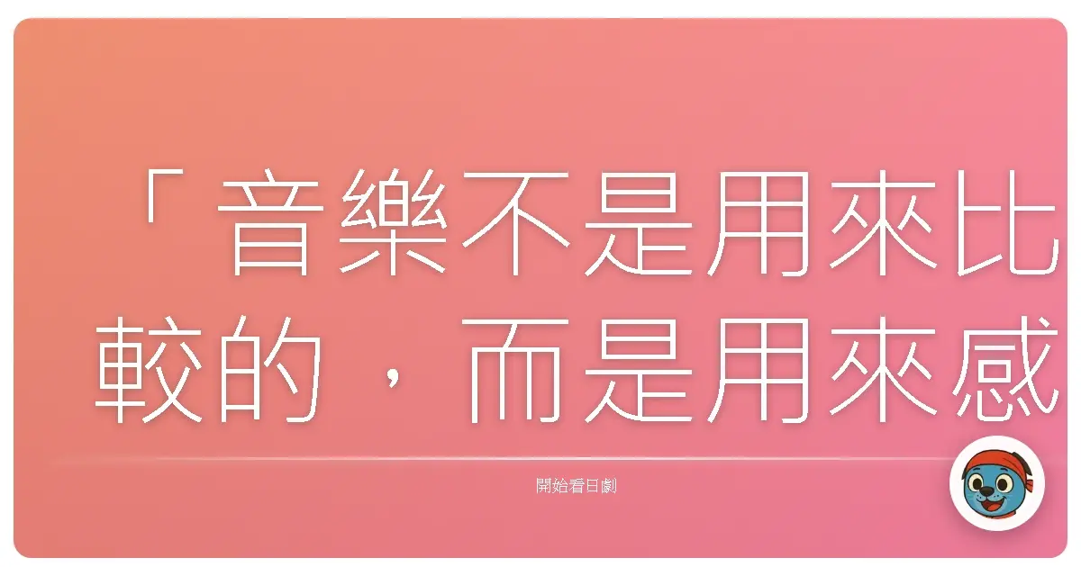「音樂不是用來比較的,而是用來感受的。每個人都有屬於自己的節拍。」《交響情人夢》2006