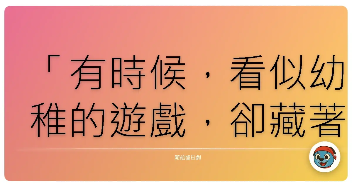 「有時候,看似幼稚的遊戲,卻藏著我們最真摯的渴望:一個溫暖的家,一段被需要的關係。」