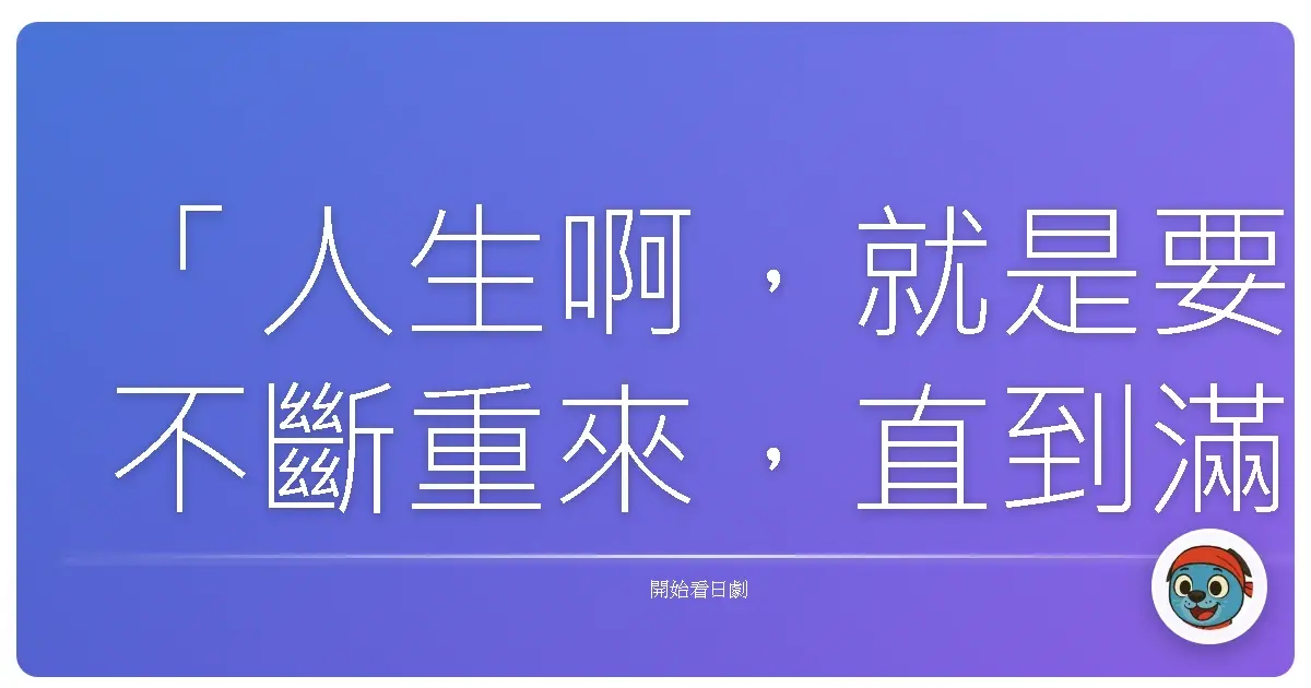 「人生啊,就是要不斷重來,直到滿意為止。」—《重啟人生》