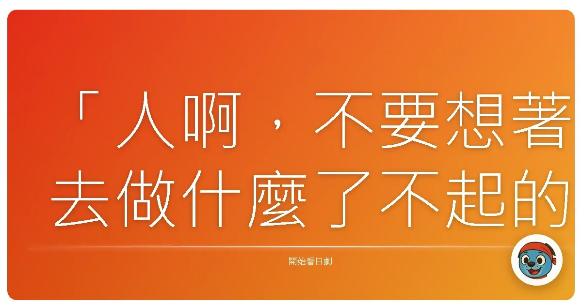 「人啊,不要想著去做什麼了不起的事,只要能好好度過今天一天,就已經很了不起了。」——《重版出來!》