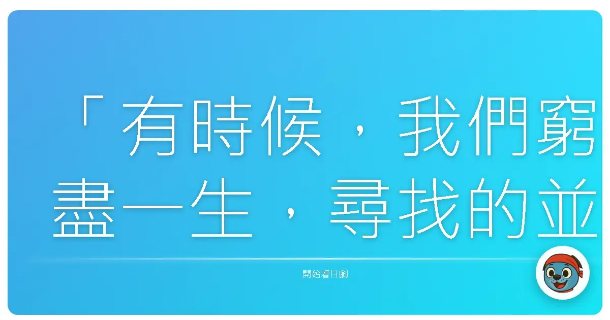 「有時候,我們窮盡一生,尋找的並非終點,而是沿途那些閃閃發光的吉光片羽。」