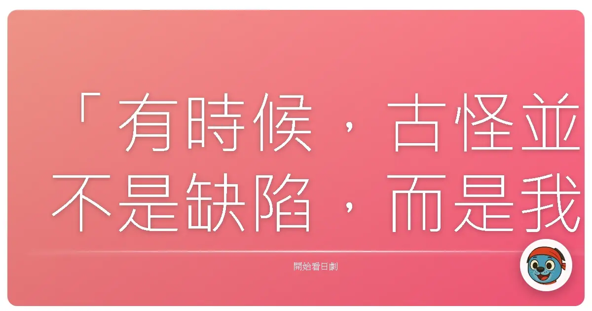 「有時候,古怪並不是缺陷,而是我們終於找到一個能夠真正自在呼吸的角落。」