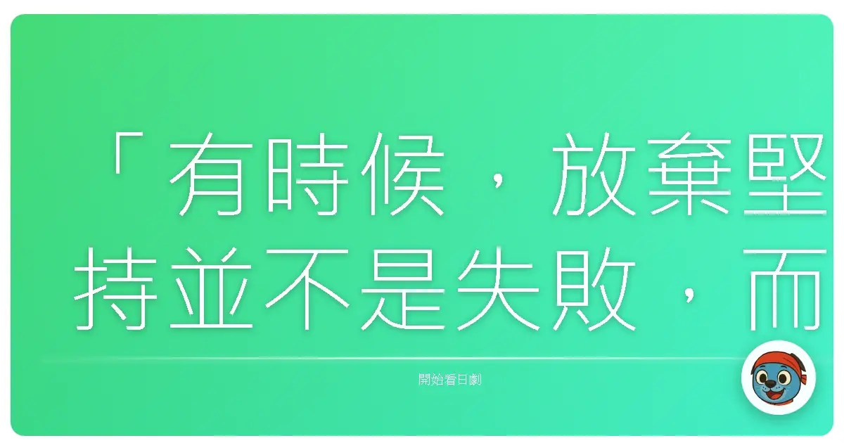 「有時候，放棄堅持並不是失敗，而是我們終於接受：有些關係，勉強下去只會兩敗俱傷。」