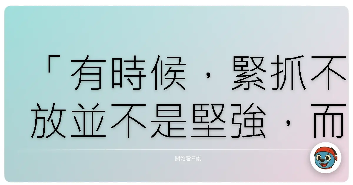 「有時候,緊抓不放並不是堅強,而是我們終於誠實地承認:這樣的傷痛,已經超越了我們。」