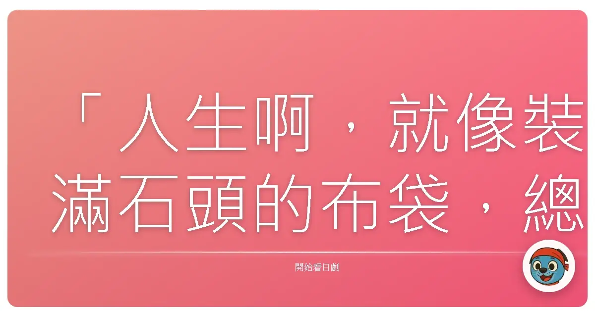 「人生啊,就像裝滿石頭的布袋,總有一天會壓垮你的。」《夫婦善哉》,2013