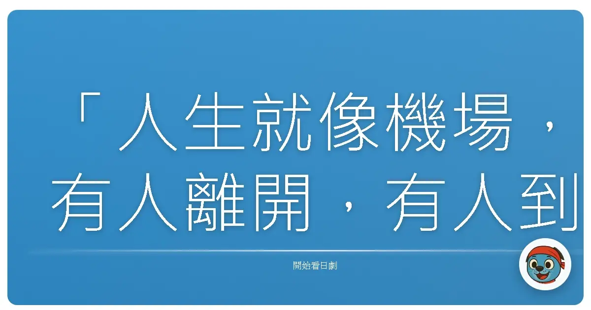 「人生就像機場,有人離開,有人到來,每一段相遇都值得珍惜。」——《大空港2013》
