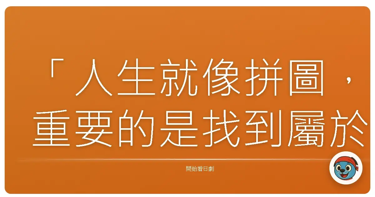 「人生就像拼圖，重要的是找到屬於自己的那一片。」《來自星星的他》（星男~此星之戀）