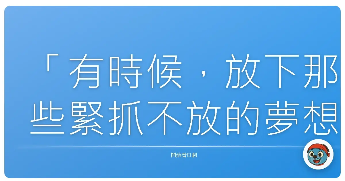 「有時候,放下那些緊抓不放的夢想,並不是放棄,而是我們終於看清:有些風景,注定只會出現在別人的旅程中。」