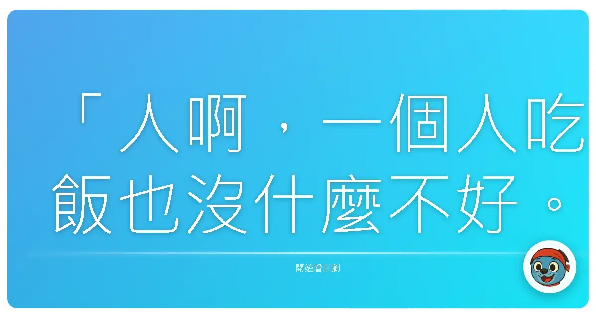 「人啊,一個人吃飯也沒什麼不好。這種行為並不是反社會,只是單純的個人時間罷了。」-《孤獨的美食家 第三季》