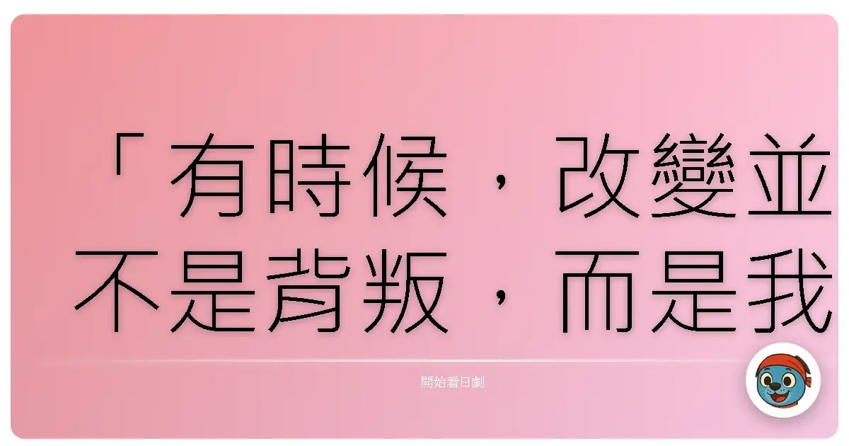 「有時候,改變並不是背叛,而是我們終於勇敢地承認:過去的自己,已經無法應付現在的浪濤。」