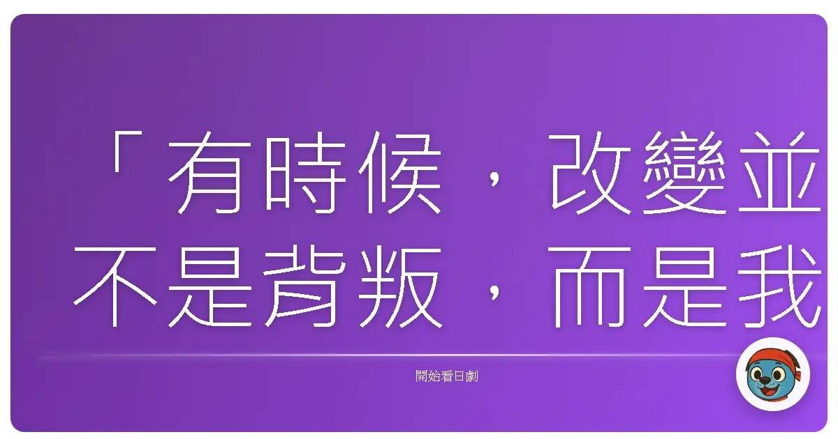 「有時候,改變並不是背叛,而是我們終於意識到:一成不變的生活,無法澆灌我們內心的渴望。」