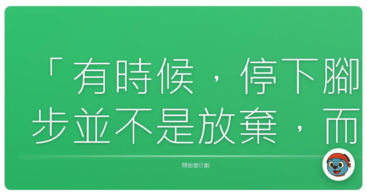 「有時候,停下腳步並不是放棄,而是我們終於願意傾聽內心深處,那個疲憊的聲音。」