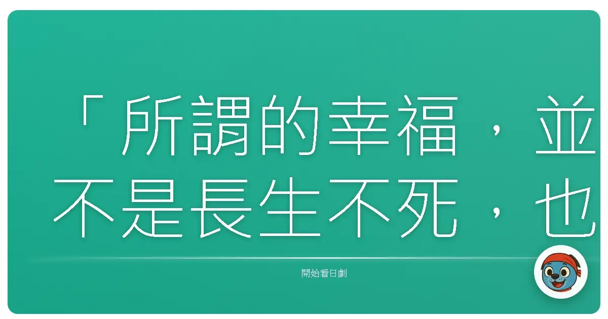 「所謂的幸福,並不是長生不死,也不是榮華富貴,而是能跟重要的人,一起度過微小而珍貴的時光。」《佛專》(Buzzer Beat),2009