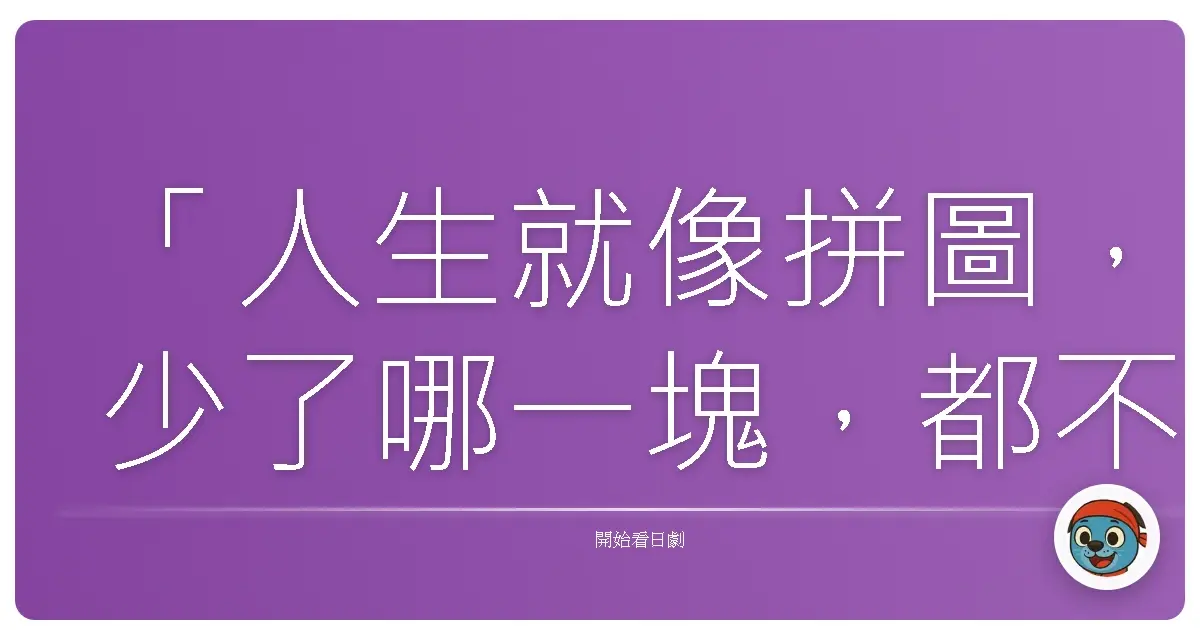 「人生就像拼圖,少了哪一塊,都不完整。」── Discover Dead